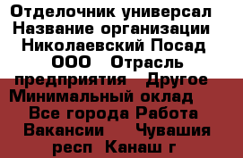 Отделочник-универсал › Название организации ­ Николаевский Посад, ООО › Отрасль предприятия ­ Другое › Минимальный оклад ­ 1 - Все города Работа » Вакансии   . Чувашия респ.,Канаш г.